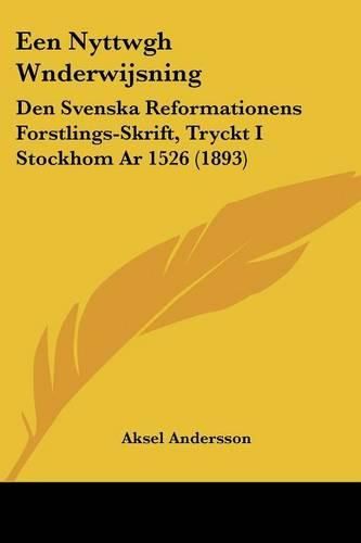 Cover image for Een Nyttwgh Wnderwijsning: Den Svenska Reformationens Forstlings-Skrift, Tryckt I Stockhom AR 1526 (1893)