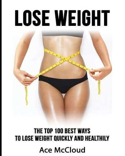 Cover image for Lose Weight: The Top 100 Best Ways To Lose Weight Quickly and Healthily