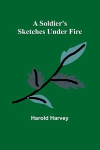 Cover image for A Soldier's Sketches Under Fire