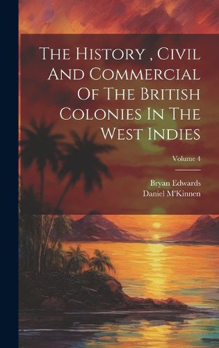 Cover image for The History, Civil And Commercial Of The British Colonies In The West Indies; Volume 4