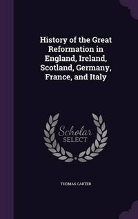 Cover image for History of the Great Reformation in England, Ireland, Scotland, Germany, France, and Italy