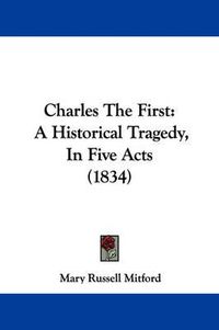 Cover image for Charles The First: A Historical Tragedy, In Five Acts (1834)