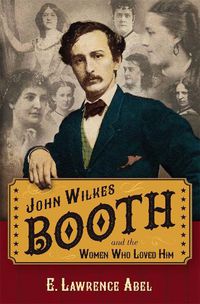 Cover image for John Wilkes Booth and the Women Who Loved Him