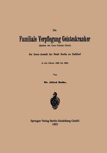 Cover image for Die Familiale Verpflegung Geisteskranker: (System Der Irren-Colonie Gheel) Der Irren-Anstalt Der Stadt Berlin Zu Dalldorf in Den Jahren 1885 Bis 1893