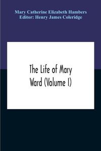 Cover image for The Life Of Mary Ward (Volume I)