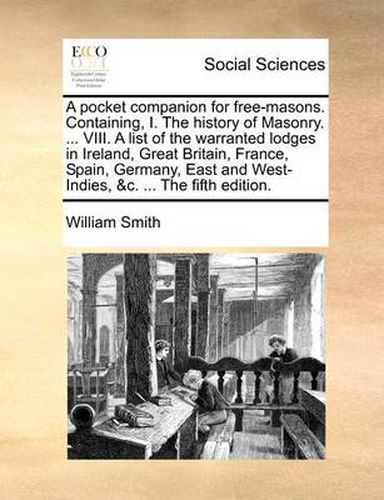 Cover image for A Pocket Companion for Free-Masons. Containing, I. the History of Masonry. ... VIII. a List of the Warranted Lodges in Ireland, Great Britain, France, Spain, Germany, East and West-Indies, &C. ... the Fifth Edition.