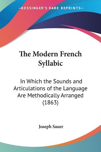 Cover image for The Modern French Syllabic: In Which The Sounds And Articulations Of The Language Are Methodically Arranged (1863)