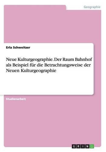 Cover image for Neue Kulturgeographie. Der Raum Bahnhof als Beispiel fur die Betrachtungsweise der Neuen Kulturgeographie