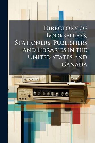 Cover image for Directory of Booksellers, Stationers, Publishers and Libraries in the United States and Canada