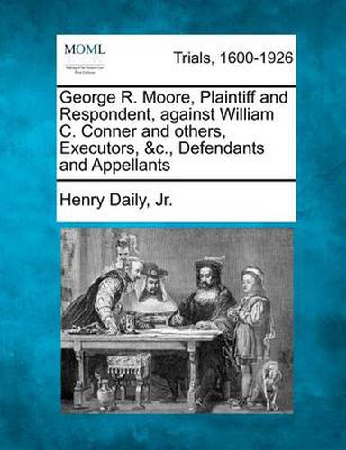 George R. Moore, Plaintiff and Respondent, Against William C. Conner and Others, Executors, &C., Defendants and Appellants