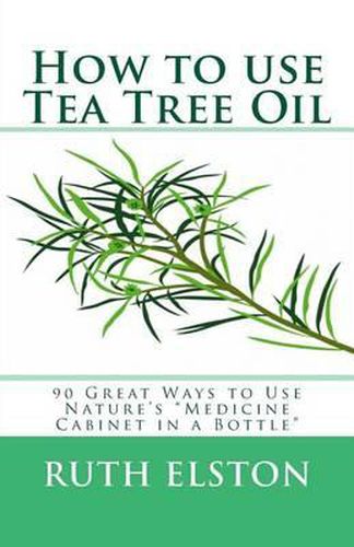 Cover image for How to use Tea Tree Oil: 90 Great Ways to Use Natures  Medicine Cabinet in a Bottle