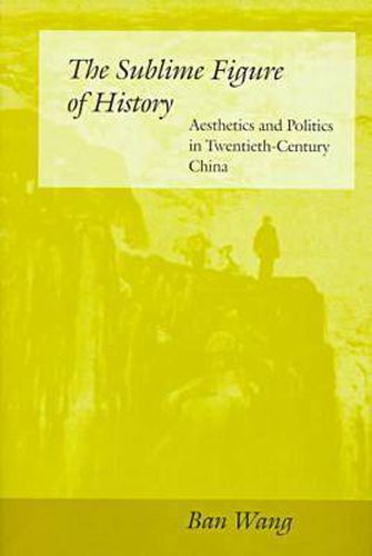 Cover image for The Sublime Figure of History: Aesthetics and Politics in Twentieth-Century China