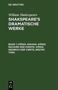 Cover image for Koenig Johann. Koenig Richard der Zweite. Koenig Heinrich der Vierte, erster Theil