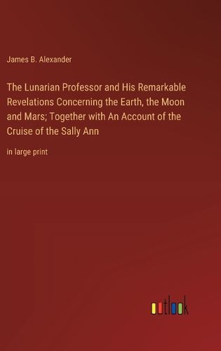 Cover image for The Lunarian Professor and His Remarkable Revelations Concerning the Earth, the Moon and Mars; Together with An Account of the Cruise of the Sally Ann