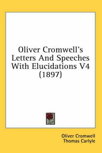 Cover image for Oliver Cromwell's Letters and Speeches with Elucidations V4 (1897)