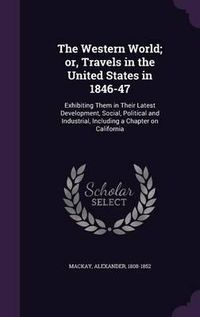 Cover image for The Western World; Or, Travels in the United States in 1846-47: Exhibiting Them in Their Latest Development, Social, Political and Industrial, Including a Chapter on California