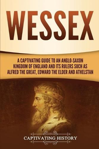 Cover image for Wessex: A Captivating Guide to an Anglo-Saxon Kingdom of England and Its Rulers Such as Alfred the Great, Edward the Elder, and Athelstan