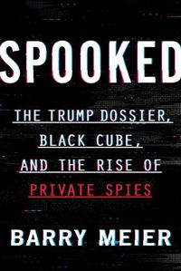 Cover image for Spooked: The Trump Dossier, Black Cube, and the Rise of Private Spies