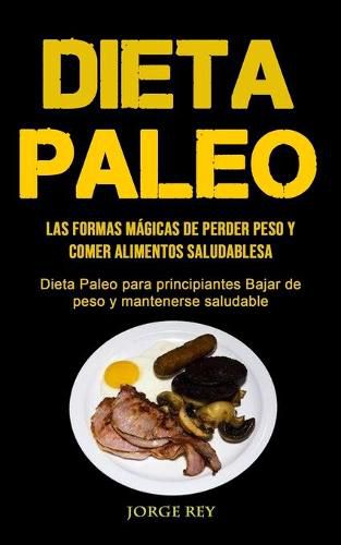 Cover image for Dieta Paleo: Las formas magicas de perder peso y comer alimentos saludables (Dieta Paleo para principiantes Bajar de peso y mantenerse saludable)