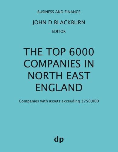 The Top 6000 Companies in North East England: Companies with assets exceeding GBP750,000