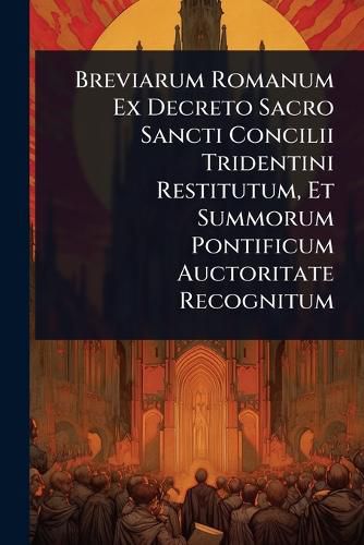 Cover image for Breviarum Romanum Ex Decreto Sacro Sancti Concilii Tridentini Restitutum, Et Summorum Pontificum Auctoritate Recognitum