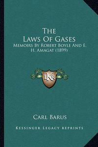 Cover image for The Laws of Gases the Laws of Gases: Memoirs by Robert Boyle and E. H. Amagat (1899) Memoirs by Robert Boyle and E. H. Amagat (1899)