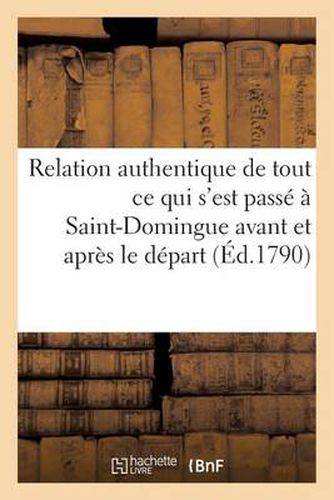 Cover image for Relation Authentique de Tout Ce Qui s'Est Passe A Saint-Domingue Avant Et Apres Le Depart: Force de l'Assemblee Coloniale Sur Le Vaisseau de Guerre 'le Leopard'...