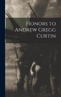 Cover image for Honors to Andrew Gregg Curtin