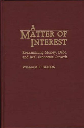 Cover image for A Matter of Interest: Reexamining Money, Debt, and Real Economic Growth