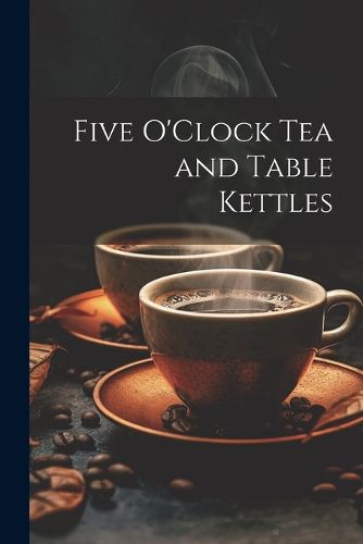 Cover image for Five O'Clock Tea and Table Kettles