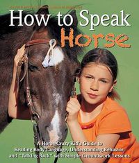 Cover image for How to Speak Horse: A Horse-Crazy Kid's Guide to Reading Body Language and Talking Back
