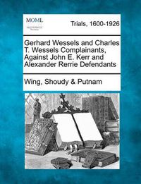 Cover image for Gerhard Wessels and Charles T. Wessels Complainants, Against John E. Kerr and Alexander Rerrie Defendants
