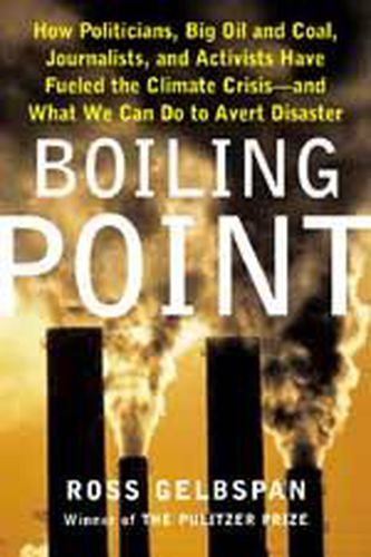 Boiling Point: How Politicians, Big Oil and Coal, Journalists, and Activists Have Fueled a Climate Crisis - and What We Can Do to Avert Disaster