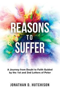 Cover image for Reasons to Suffer: A Journey from Doubt to Faith Guided by the 1st and 2nd Letters of Peter