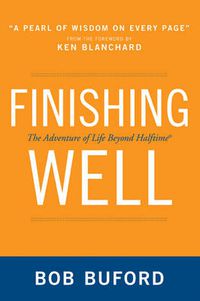 Cover image for Finishing Well: The Adventure of Life Beyond Halftime