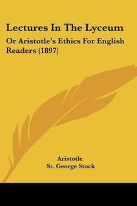 Cover image for Lectures in the Lyceum: Or Aristotle's Ethics for English Readers (1897)