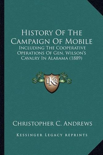 Cover image for History of the Campaign of Mobile History of the Campaign of Mobile: Including the Cooperative Operations of Gen. Wilson's Cavalrincluding the Cooperative Operations of Gen. Wilson's Cavalry in Alabama (1889) y in Alabama (1889)