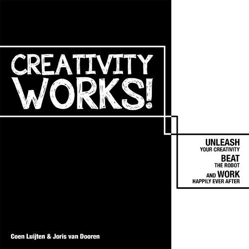 Cover image for Creativity Works!: Unleash your Creativity, Beat the Robot and Work Happily Ever After: Unleash your Creativity, Beat the Robot and Work Happily Ever After