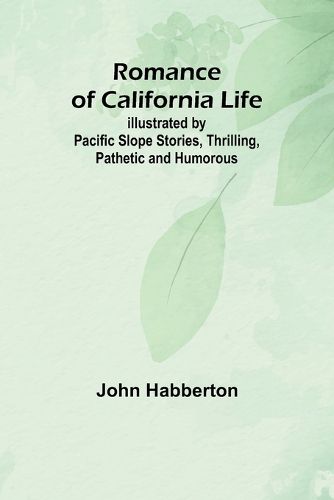 Romance of California Life; Illustrated by Pacific Slope Stories, Thrilling, Pathetic and Humorous