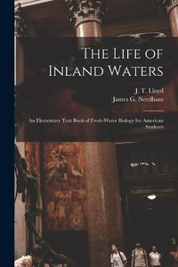 Cover image for The Life of Inland Waters; an Elementary Text Book of Fresh-water Biology for American Students