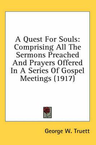 A Quest for Souls: Comprising All the Sermons Preached and Prayers Offered in a Series of Gospel Meetings (1917)