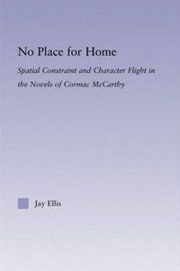 Cover image for No Place for Home: Spatial Constraint and Character Flight in the Novels of Cormac McCarthy