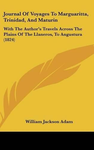 Cover image for Journal Of Voyages To Marguaritta, Trinidad, And Maturin: With The Author's Travels Across The Plains Of The Llaneros, To Angustura (1824)