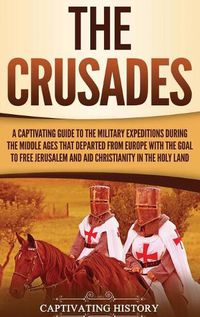 Cover image for The Crusades: A Captivating Guide to the Military Expeditions During the Middle Ages That Departed from Europe with the Goal to Free Jerusalem and Aid Christianity in the Holy Land