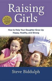 Cover image for Raising Girls: How to Help Your Daughter Grow Up Happy, Healthy, and Strong