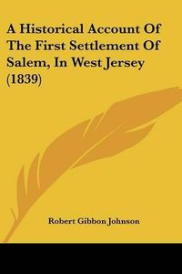 Cover image for A Historical Account Of The First Settlement Of Salem, In West Jersey (1839)