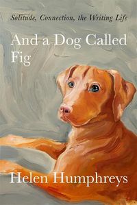 Cover image for And A Dog called Fig: Solitude, Connection, the Writing Life
