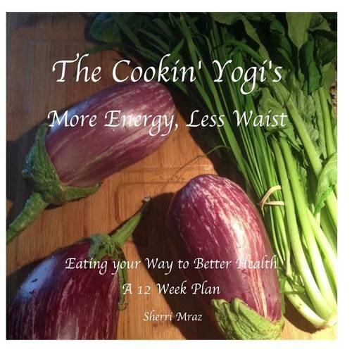 Cover image for The Cookin' Yogi's, More Energy, Less Waist: Eating your Way to Better Health, A 12 Week Plan