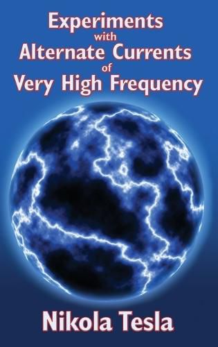 Cover image for Experiments with Alternate Currents of Very High Frequency and Their Application to Methods of Artificial Illumination