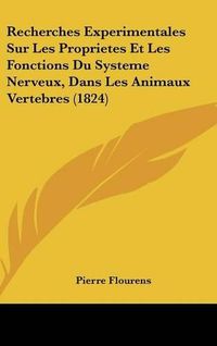 Cover image for Recherches Experimentales Sur Les Proprietes Et Les Fonctions Du Systeme Nerveux, Dans Les Animaux Vertebres (1824)